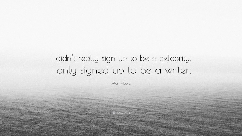 Alan Moore Quote: “I didn’t really sign up to be a celebrity, I only signed up to be a writer.”