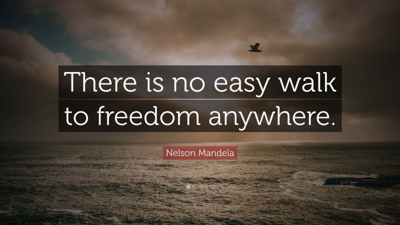 Nelson Mandela Quote: “There is no easy walk to freedom anywhere.”