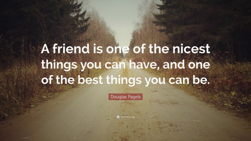 Douglas Pagels Quote: “A friend is one of the nicest things you can have, and one of the best things you can be.”