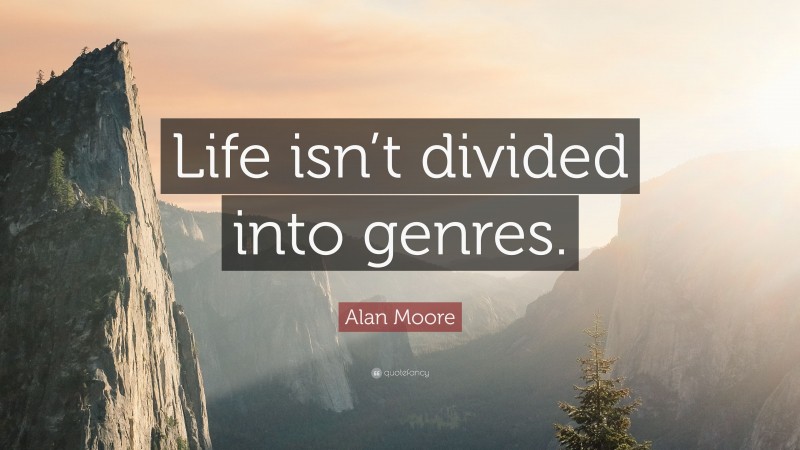 Alan Moore Quote: “Life isn’t divided into genres.”