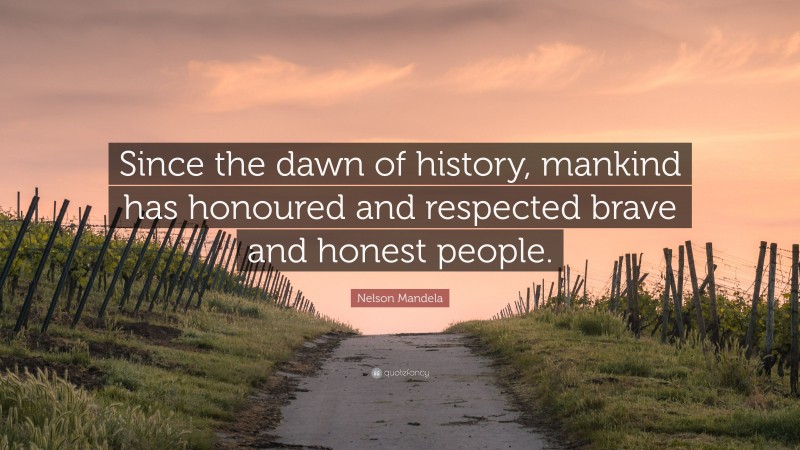 Nelson Mandela Quote: “Since the dawn of history, mankind has honoured and respected brave and honest people.”