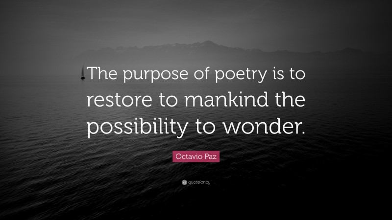 Octavio Paz Quote: “The purpose of poetry is to restore to mankind the possibility to wonder.”