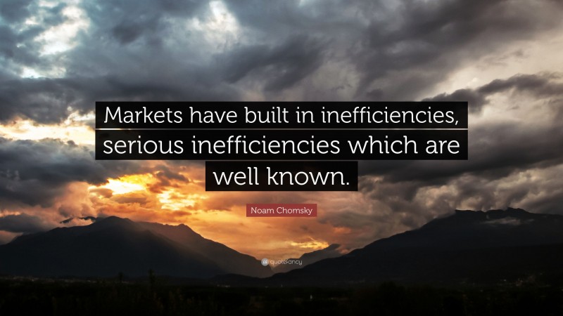 Noam Chomsky Quote: “Markets have built in inefficiencies, serious inefficiencies which are well known.”