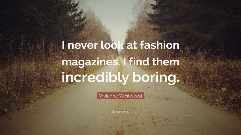 Vivienne Westwood Quote: “I never look at fashion magazines. I find them incredibly boring.”