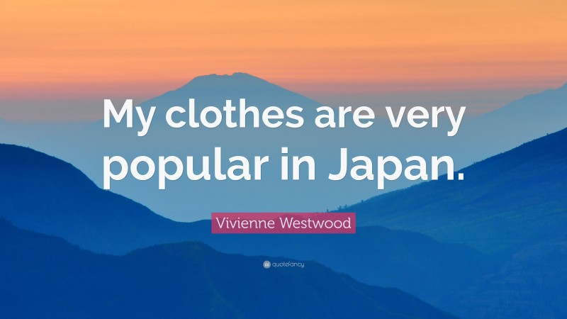 Vivienne Westwood Quote: “My clothes are very popular in Japan.”