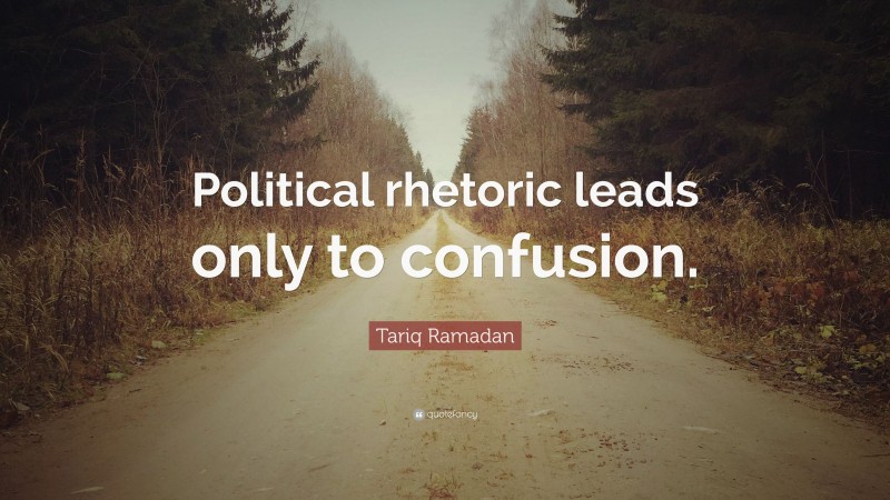 Tariq Ramadan Quote: “Political rhetoric leads only to confusion.”