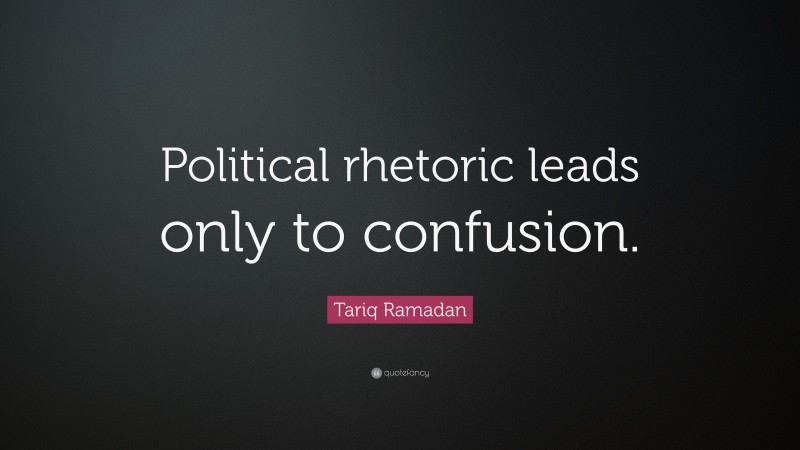 Tariq Ramadan Quote: “Political rhetoric leads only to confusion.”