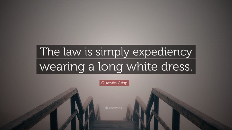 Quentin Crisp Quote: “The law is simply expediency wearing a long white dress.”