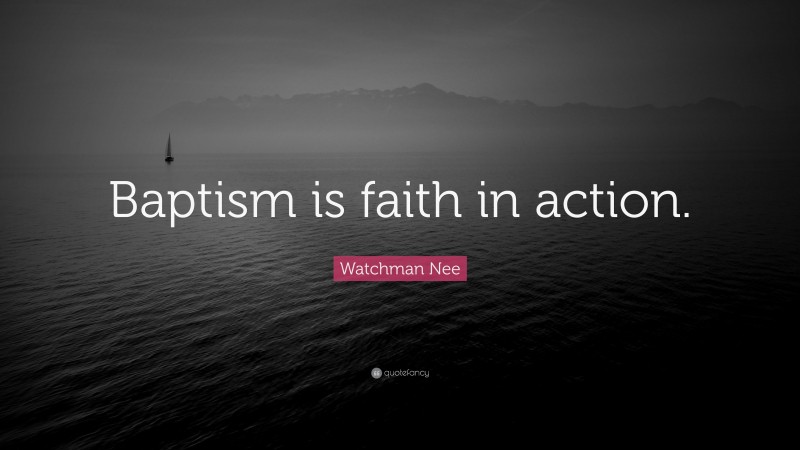 Watchman Nee Quote: “Baptism is faith in action.”