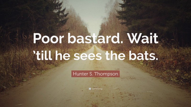 Hunter S. Thompson Quote: “Poor bastard. Wait ’till he sees the bats.”