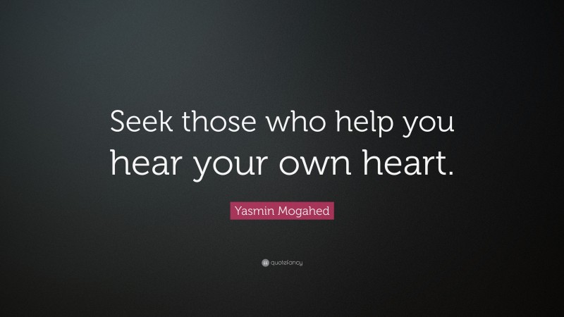 Yasmin Mogahed Quote: “Seek those who help you hear your own heart.”