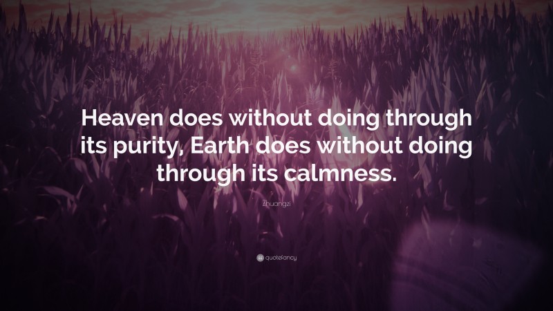 Zhuangzi Quote: “Heaven does without doing through its purity, Earth does without doing through its calmness.”