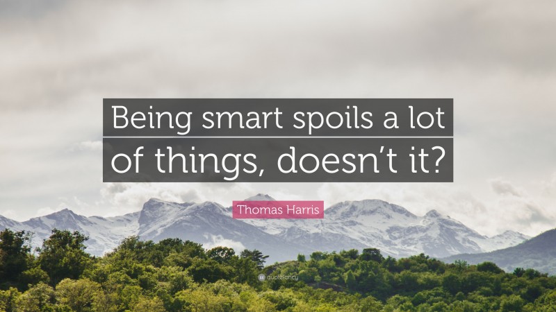 Thomas Harris Quote: “Being smart spoils a lot of things, doesn’t it?”