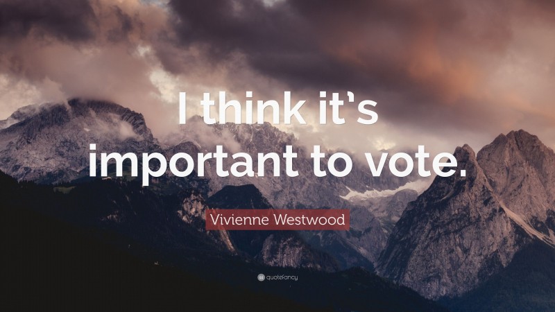 Vivienne Westwood Quote: “I think it’s important to vote.”