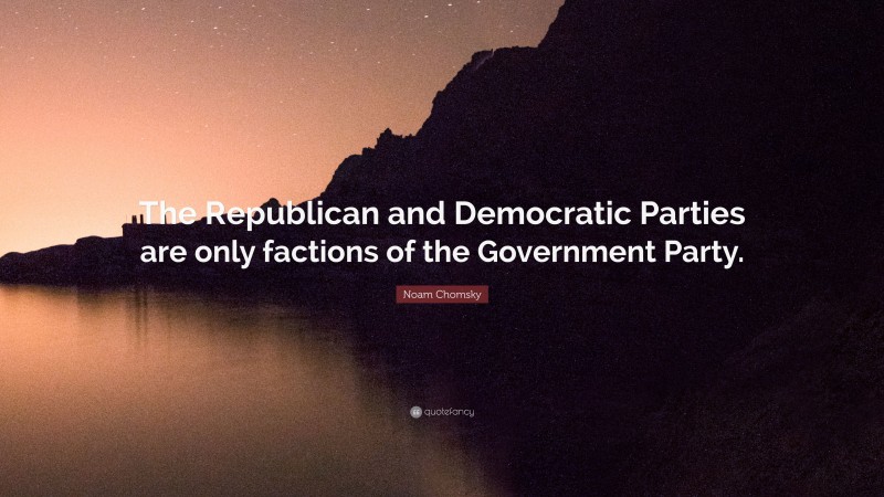 Noam Chomsky Quote: “The Republican and Democratic Parties are only factions of the Government Party.”