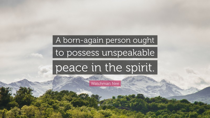 Watchman Nee Quote: “A born-again person ought to possess unspeakable peace in the spirit.”