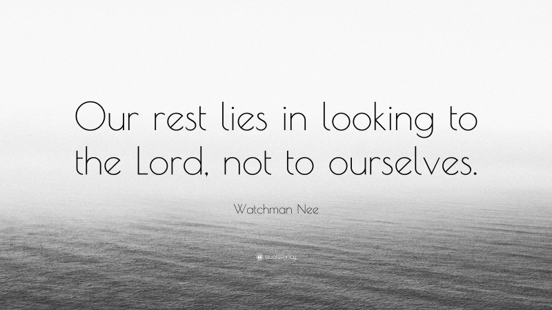 Watchman Nee Quote: “Our rest lies in looking to the Lord, not to ourselves.”