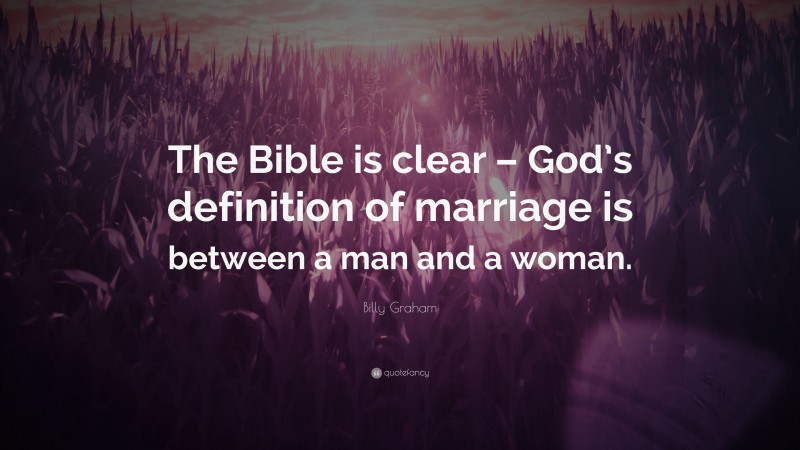 Billy Graham Quote: “The Bible is clear – God’s definition of marriage is between a man and a woman.”