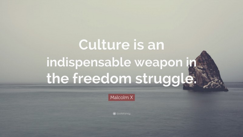 Malcolm X Quote: “Culture is an indispensable weapon in the freedom struggle.”