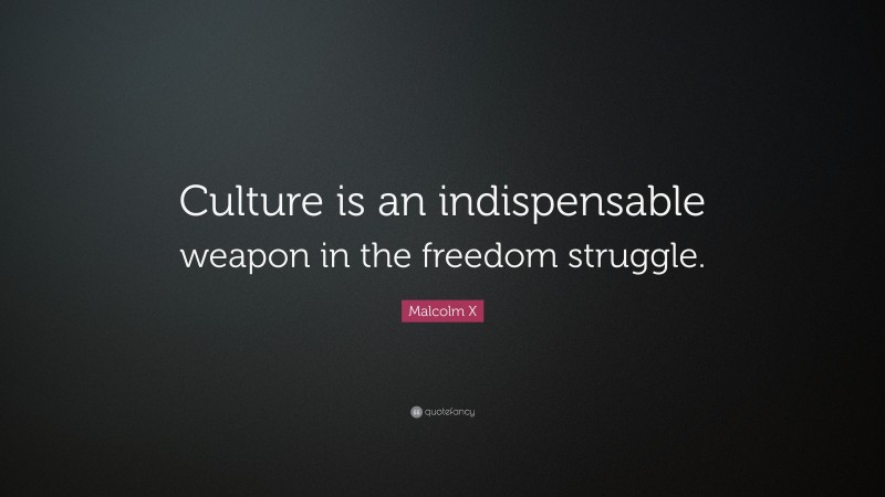 Malcolm X Quote: “Culture is an indispensable weapon in the freedom struggle.”