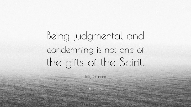 Billy Graham Quote: “Being judgmental and condemning is not one of the gifts of the Spirit.”