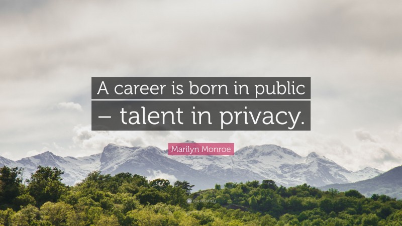 Marilyn Monroe Quote: “A career is born in public – talent in privacy.”