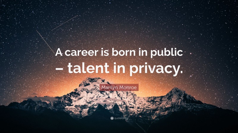Marilyn Monroe Quote: “A career is born in public – talent in privacy.”