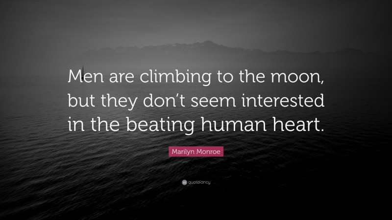 Marilyn Monroe Quote: “Men are climbing to the moon, but they don’t seem interested in the beating human heart.”
