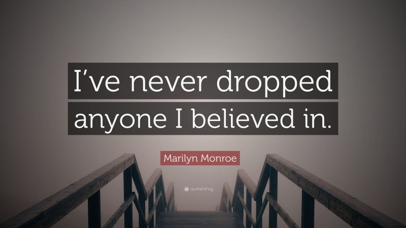 Marilyn Monroe Quote: “I’ve never dropped anyone I believed in.”