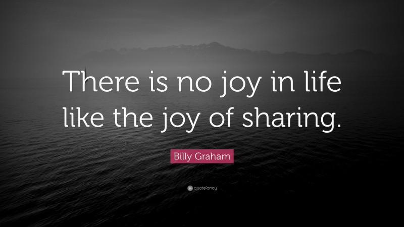 Billy Graham Quote: “There is no joy in life like the joy of sharing.”