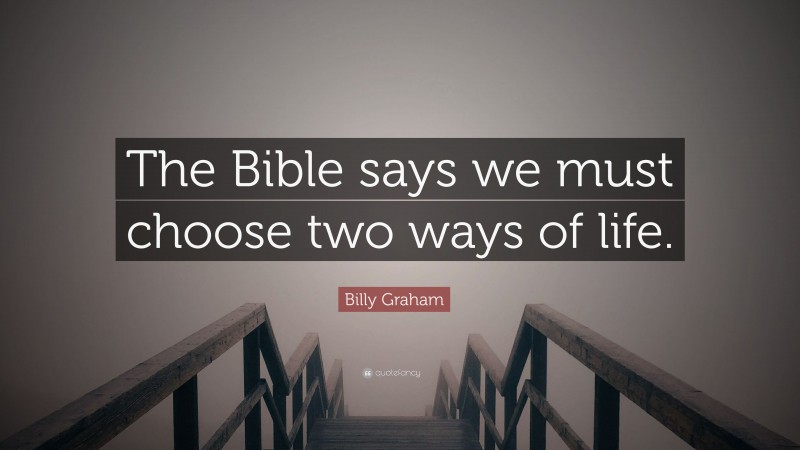 Billy Graham Quote: “The Bible says we must choose two ways of life.”