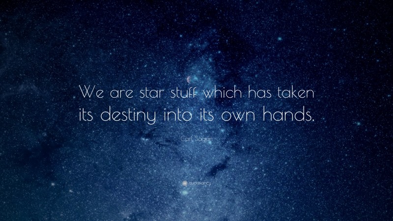 Carl Sagan Quote: “We are star stuff which has taken its destiny into its own hands.”