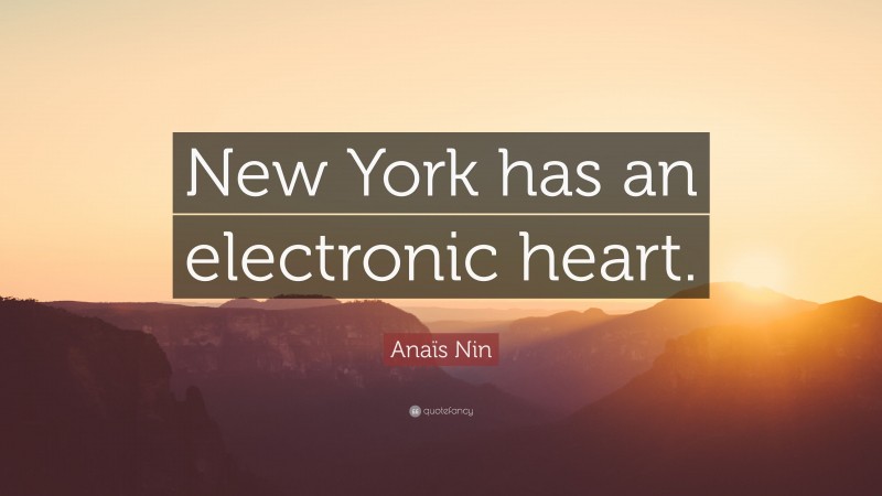 Anaïs Nin Quote: “New York has an electronic heart.”