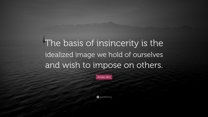 Anaïs Nin Quote: “The basis of insincerity is the idealized image we hold of ourselves and wish to impose on others.”