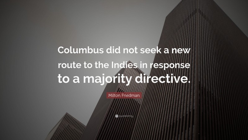 Milton Friedman Quote: “Columbus did not seek a new route to the Indies in response to a majority directive.”