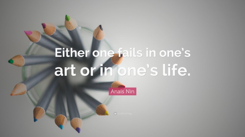 Anaïs Nin Quote: “Either one fails in one’s art or in one’s life.”