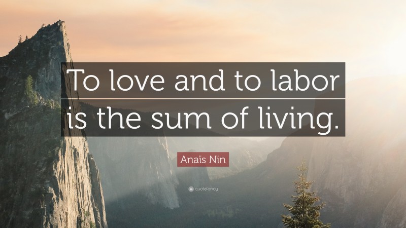 Anaïs Nin Quote: “To love and to labor is the sum of living.”