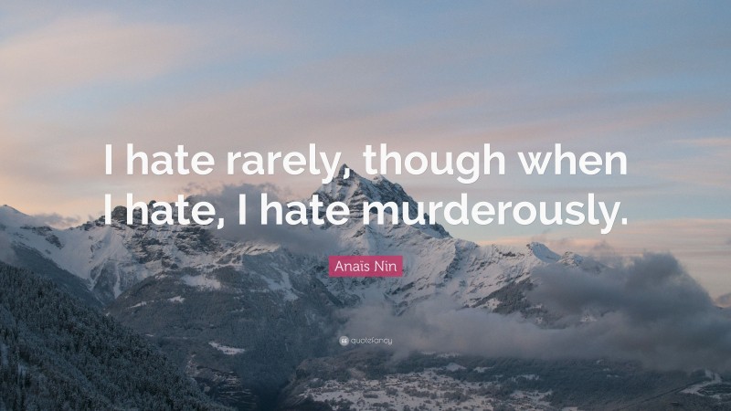 Anaïs Nin Quote: “I hate rarely, though when I hate, I hate murderously.”