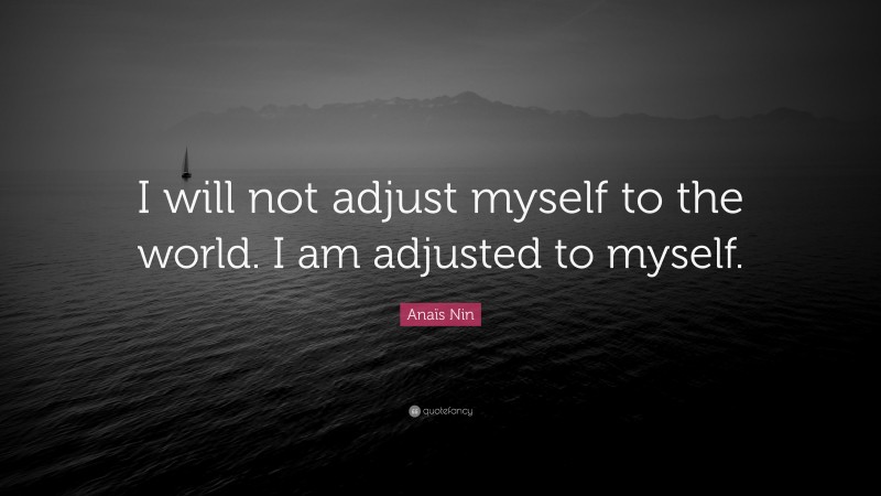 Anaïs Nin Quote: “I will not adjust myself to the world. I am adjusted to myself.”