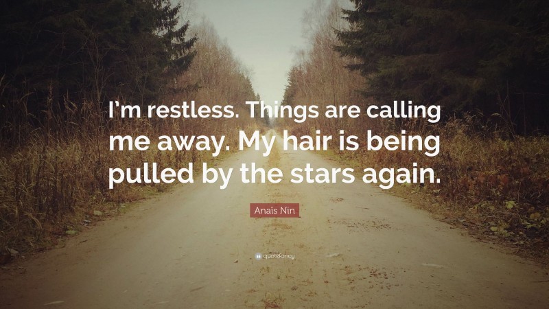 Anaïs Nin Quote: “I’m restless. Things are calling me away. My hair is being pulled by the stars again.”