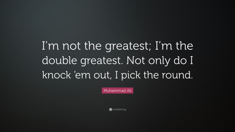 Muhammad Ali Quote: “I’m not the greatest; I’m the double greatest. Not only do I knock ’em out, I pick the round.”