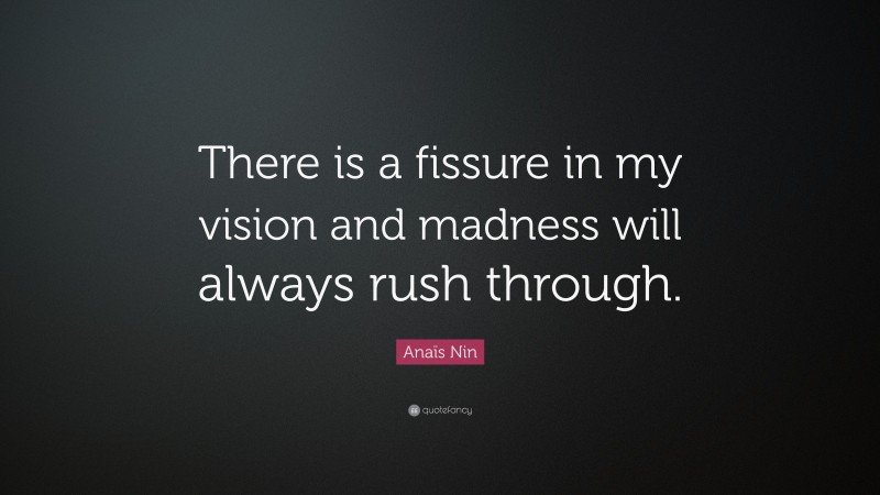 Anaïs Nin Quote: “There is a fissure in my vision and madness will always rush through.”