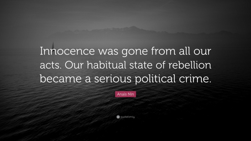 Anaïs Nin Quote: “Innocence was gone from all our acts. Our habitual state of rebellion became a serious political crime.”