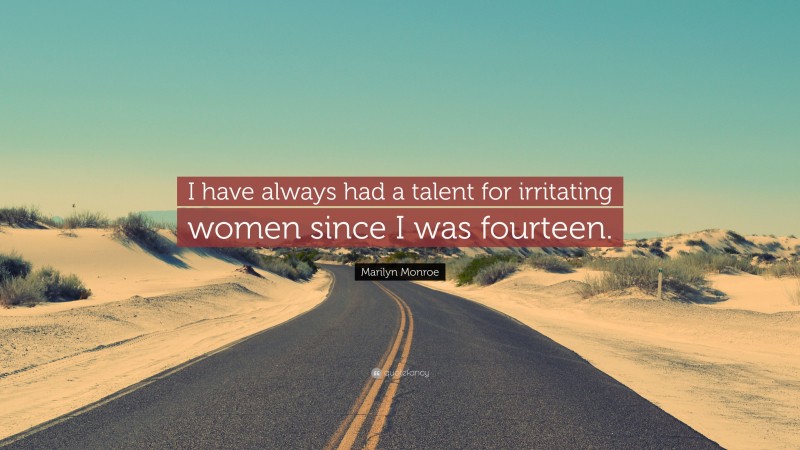 Marilyn Monroe Quote: “I have always had a talent for irritating women since I was fourteen.”