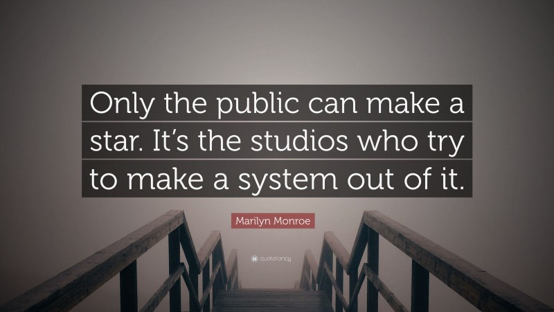 Marilyn Monroe Quote: “Only the public can make a star. It’s the studios who try to make a system out of it.”