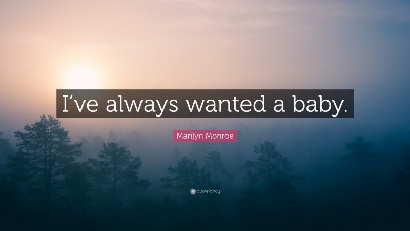 Marilyn Monroe Quote: “I’ve always wanted a baby.”