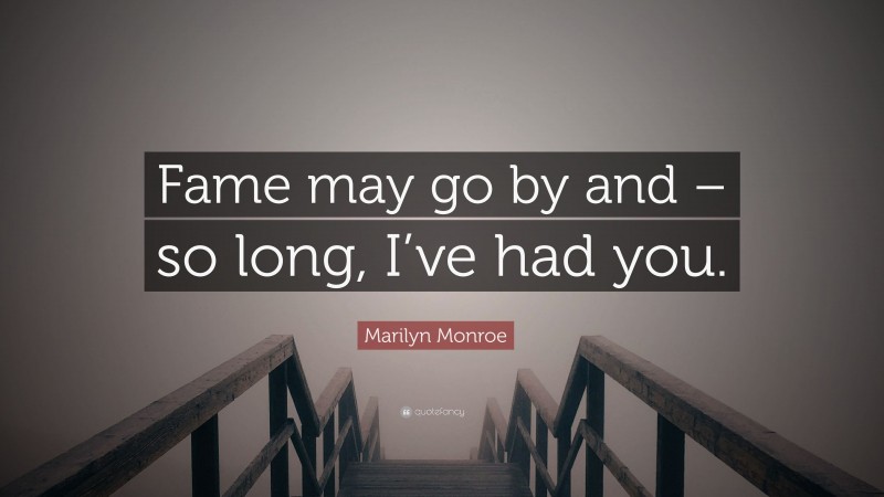 Marilyn Monroe Quote: “Fame may go by and – so long, I’ve had you.”
