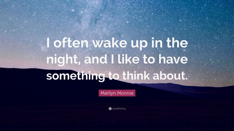 Marilyn Monroe Quote: “I often wake up in the night, and I like to have something to think about.”