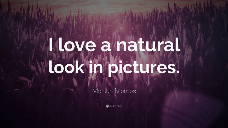 Marilyn Monroe Quote: “I love a natural look in pictures.”
