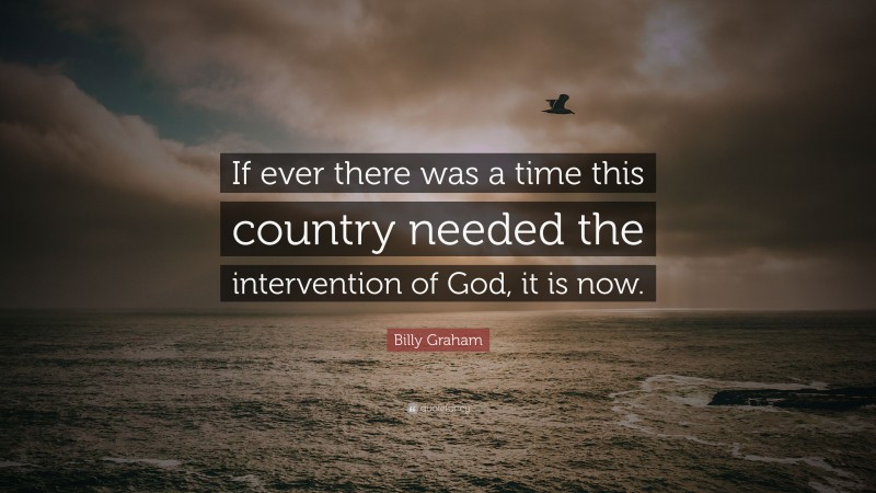 Billy Graham Quote: “If ever there was a time this country needed the intervention of God, it is now.”